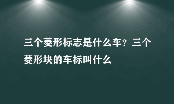 三个菱形标志是什么车？三个菱形块的车标叫什么