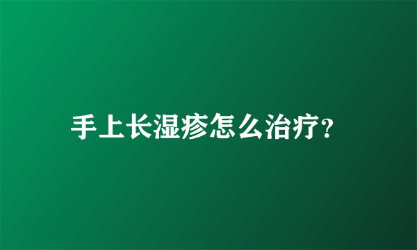 手上长湿疹怎么治疗？