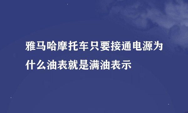 雅马哈摩托车只要接通电源为什么油表就是满油表示