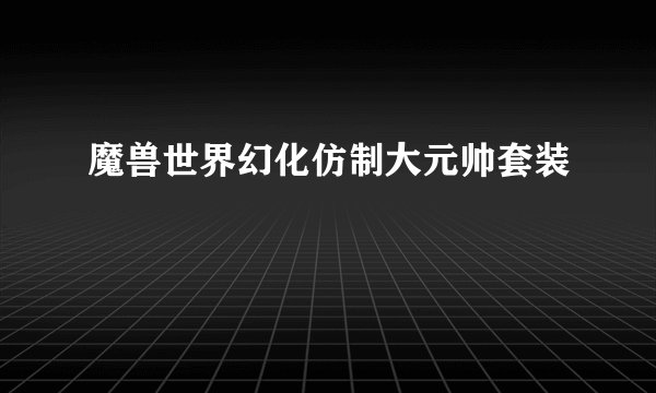 魔兽世界幻化仿制大元帅套装