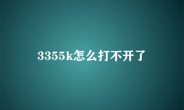 3355k怎么打不开了