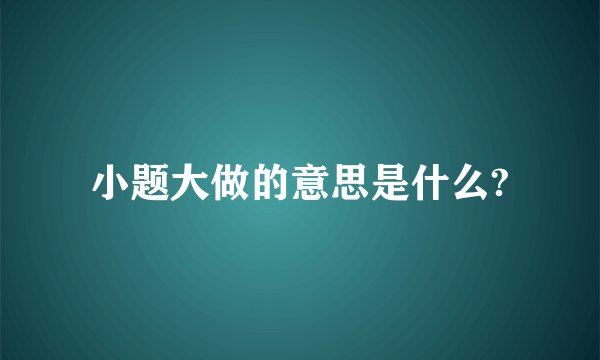 小题大做的意思是什么?