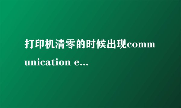 打印机清零的时候出现communication error