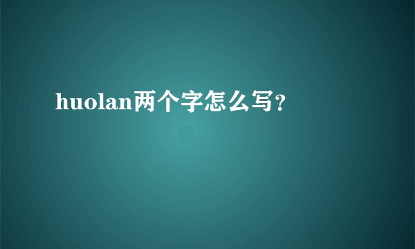 huolan两个字怎么写？