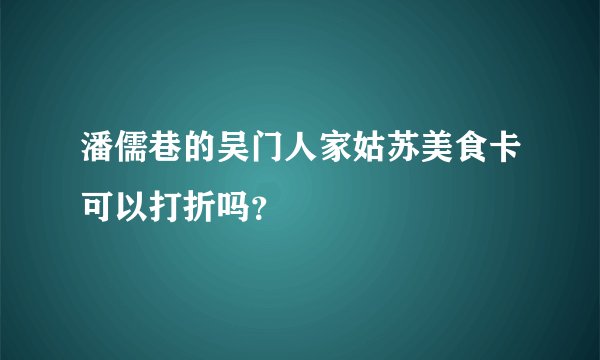 潘儒巷的吴门人家姑苏美食卡可以打折吗？