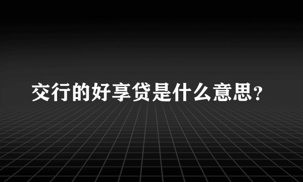 交行的好享贷是什么意思？