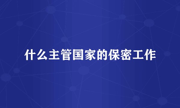什么主管国家的保密工作