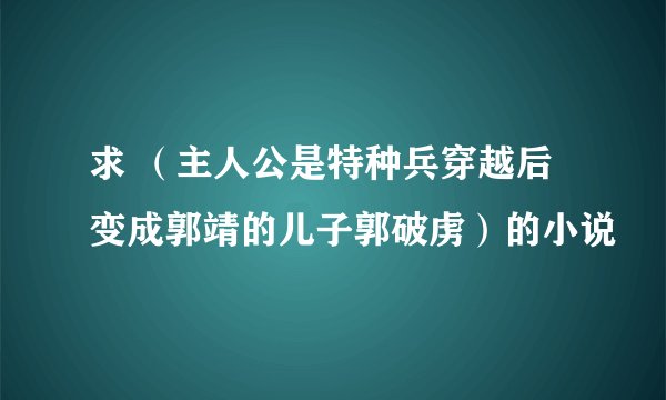 求 （主人公是特种兵穿越后变成郭靖的儿子郭破虏）的小说