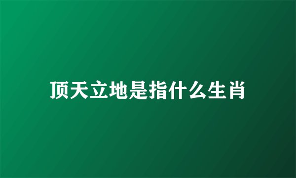 顶天立地是指什么生肖