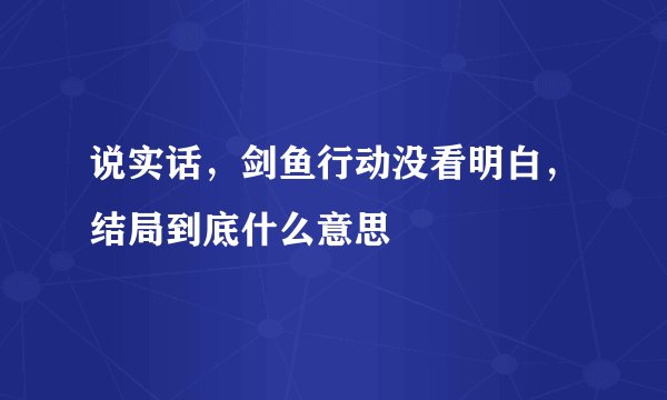 说实话，剑鱼行动没看明白，结局到底什么意思