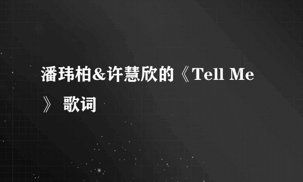 潘玮柏&许慧欣的《Tell Me》 歌词