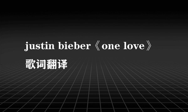 justin bieber《one love》歌词翻译