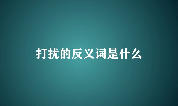 打扰的反义词是什么