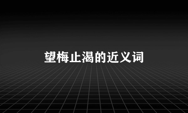 望梅止渴的近义词