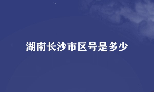 湖南长沙市区号是多少