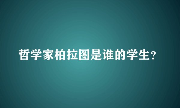 哲学家柏拉图是谁的学生？