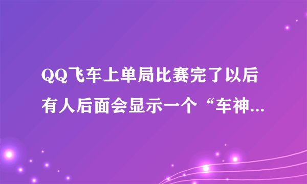 QQ飞车上单局比赛完了以后有人后面会显示一个“车神加成”是怎么回事