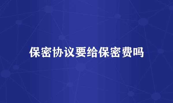 保密协议要给保密费吗