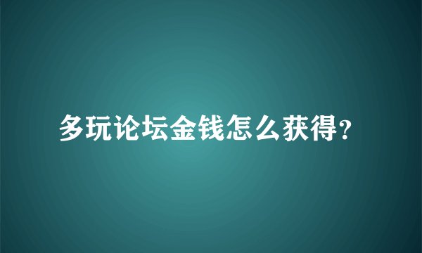 多玩论坛金钱怎么获得？