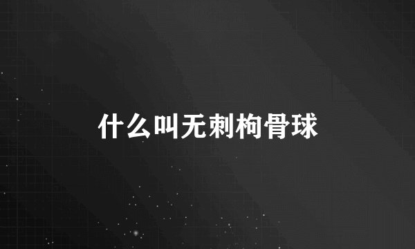 什么叫无刺枸骨球