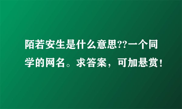 陌若安生是什么意思??一个同学的网名。求答案，可加悬赏！