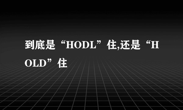 到底是“HODL”住,还是“HOLD”住