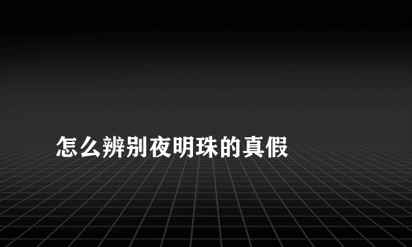 
怎么辨别夜明珠的真假

