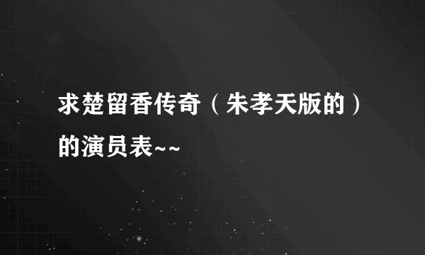 求楚留香传奇（朱孝天版的）的演员表~~