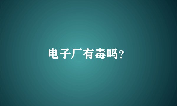 电子厂有毒吗？