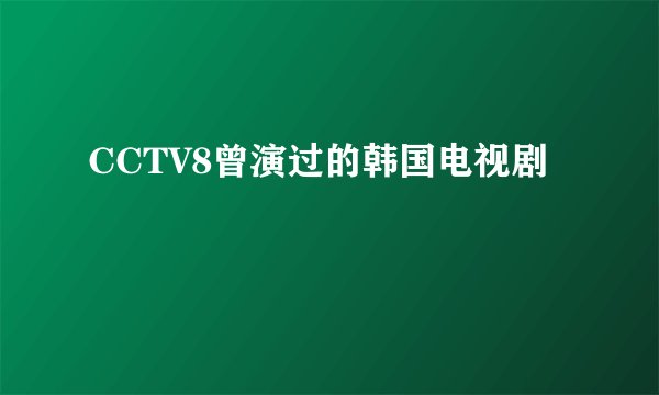 CCTV8曾演过的韩国电视剧