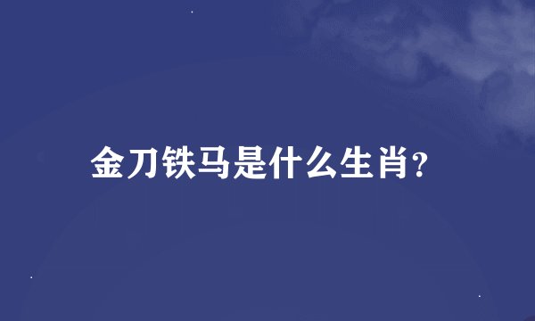 金刀铁马是什么生肖？