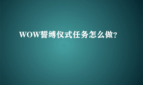 WOW誓缚仪式任务怎么做？