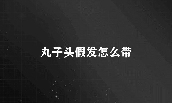 丸子头假发怎么带