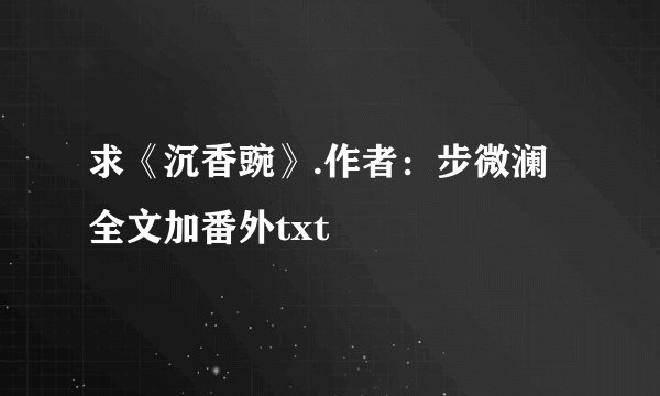 求《沉香豌》.作者：步微澜 全文加番外txt