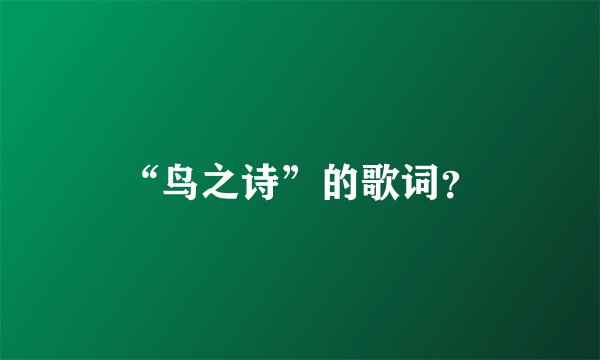 “鸟之诗”的歌词？