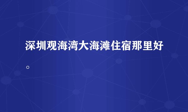 深圳观海湾大海滩住宿那里好。