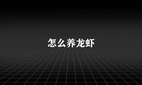 怎么养龙虾