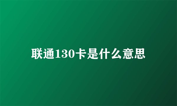 联通130卡是什么意思