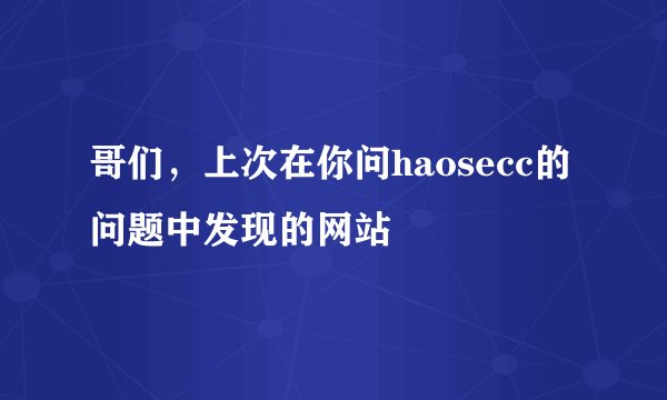 哥们，上次在你问haosecc的问题中发现的网站