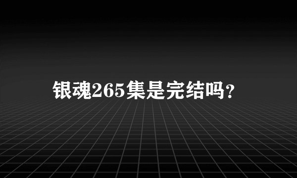 银魂265集是完结吗？