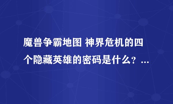 魔兽争霸地图 神界危机的四个隐藏英雄的密码是什么？（要完整的）