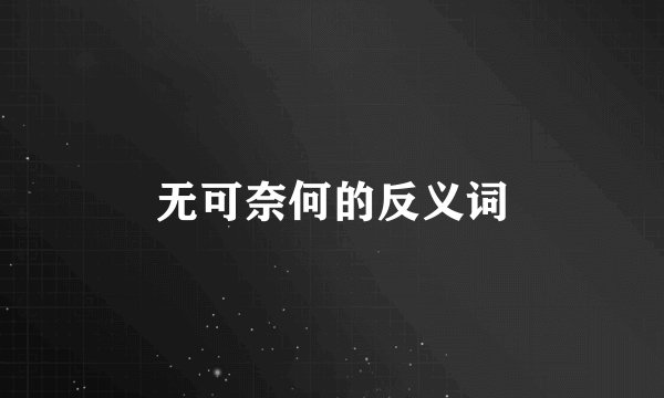 无可奈何的反义词