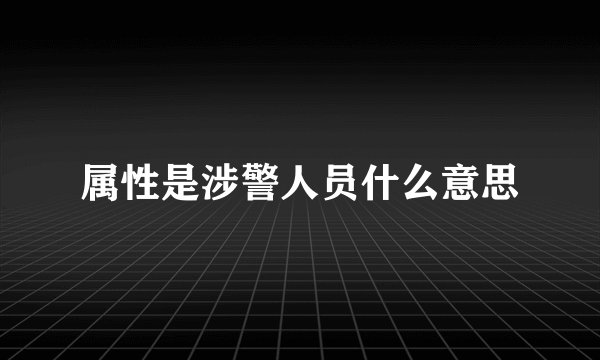 属性是涉警人员什么意思