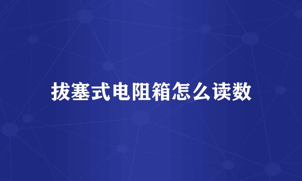 拔塞式电阻箱怎么读数