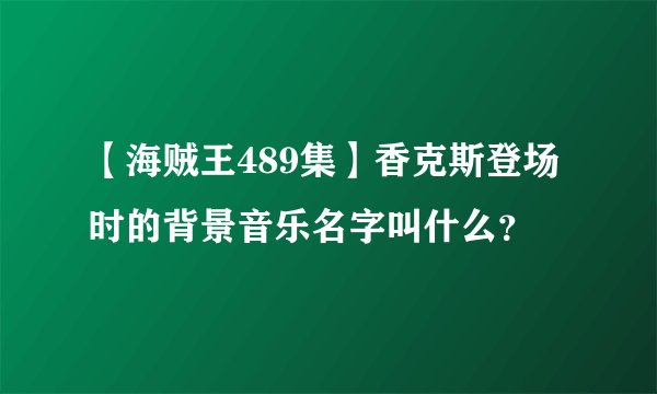 【海贼王489集】香克斯登场时的背景音乐名字叫什么？