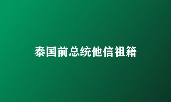 泰国前总统他信祖籍