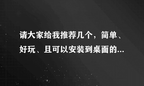请大家给我推荐几个，简单、好玩、且可以安装到桌面的网游。谢谢