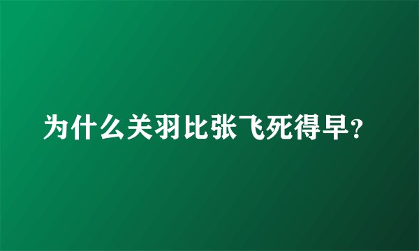 为什么关羽比张飞死得早？