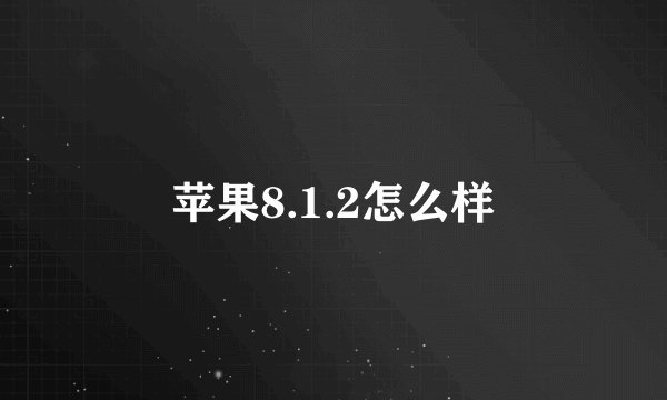 苹果8.1.2怎么样