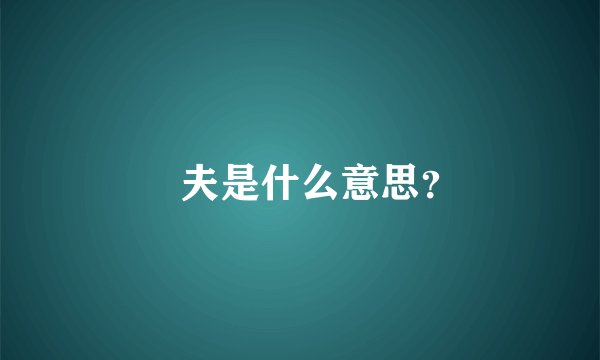 莝夫是什么意思？